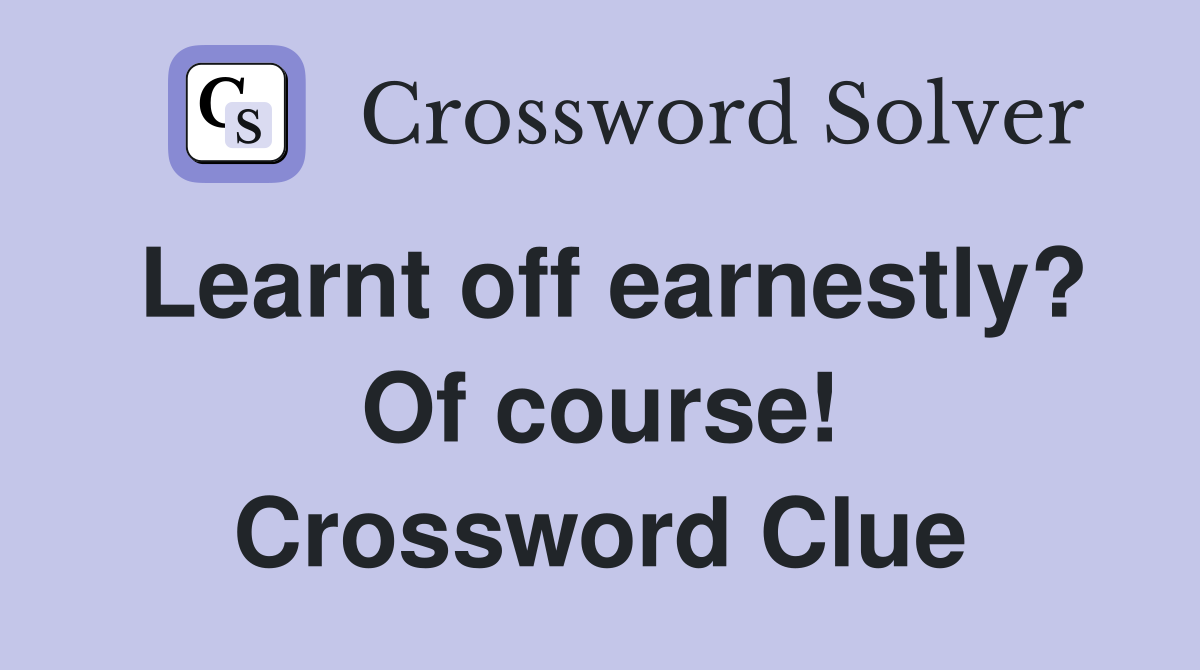 Learnt off earnestly? Of course! Crossword Clue