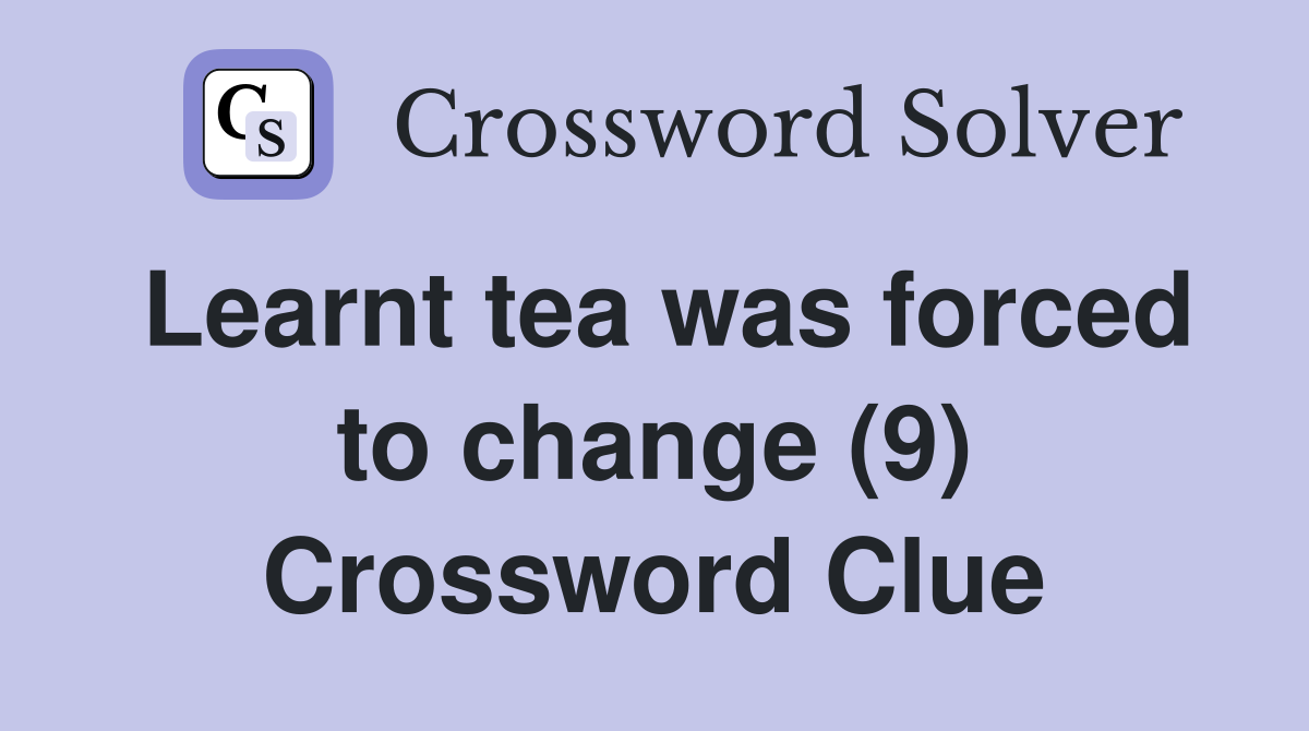 Learnt tea was forced to change (9) Crossword Clue