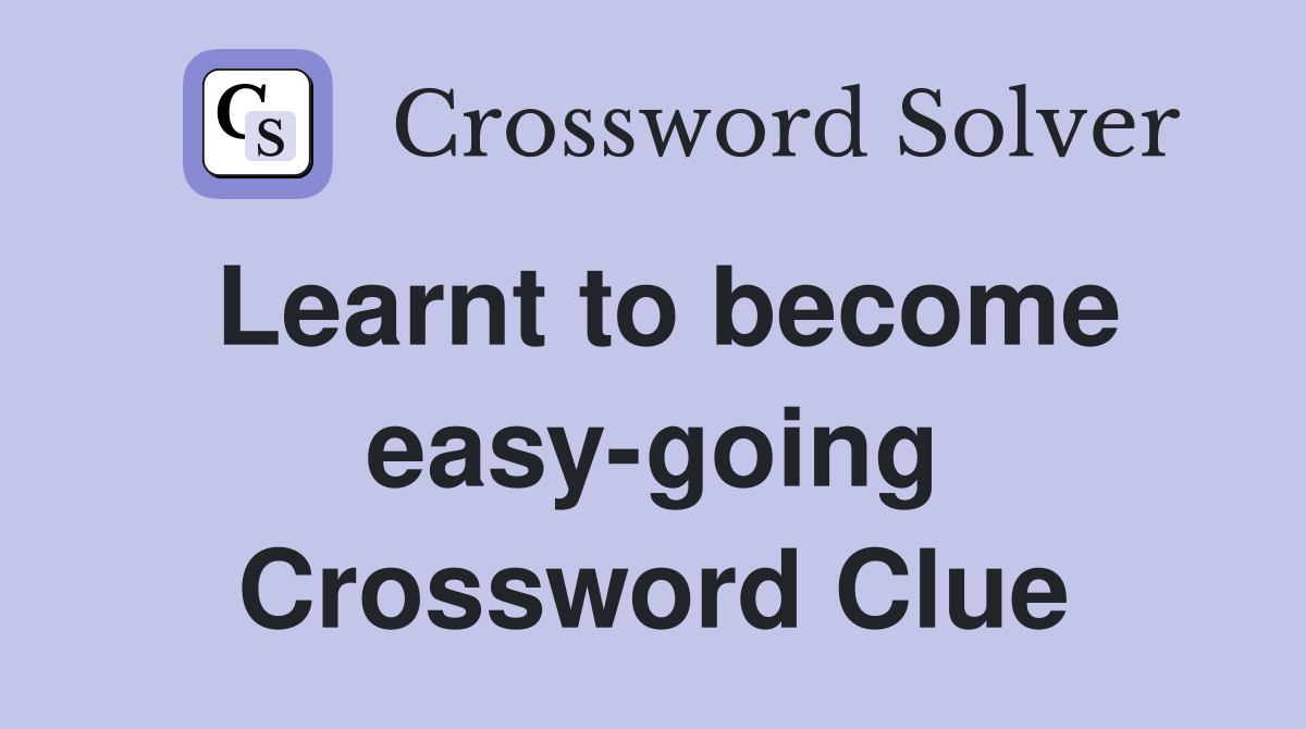 Learnt to become easy-going Crossword Clue