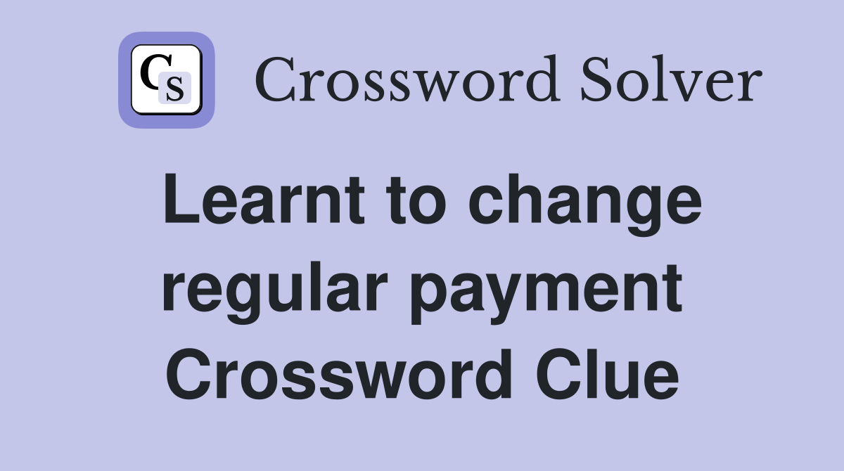 Learnt to change regular payment Crossword Clue