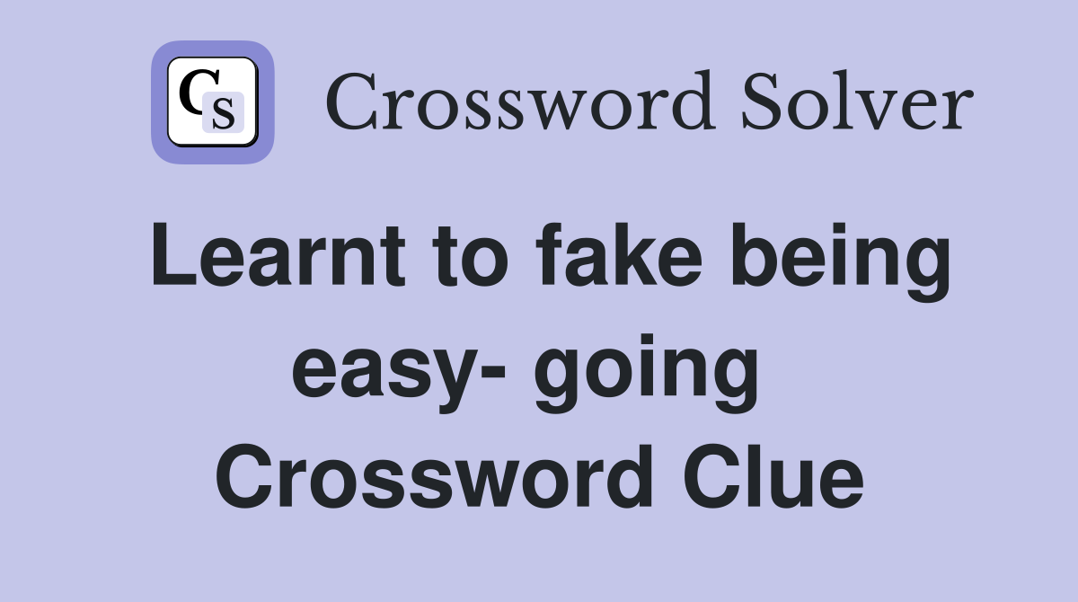 Learnt to fake being easy- going  Crossword Clue