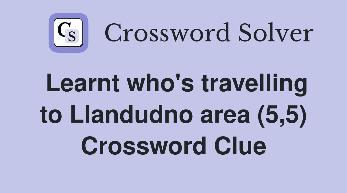 Learnt who's travelling to Llandudno area (5,5) Crossword Clue