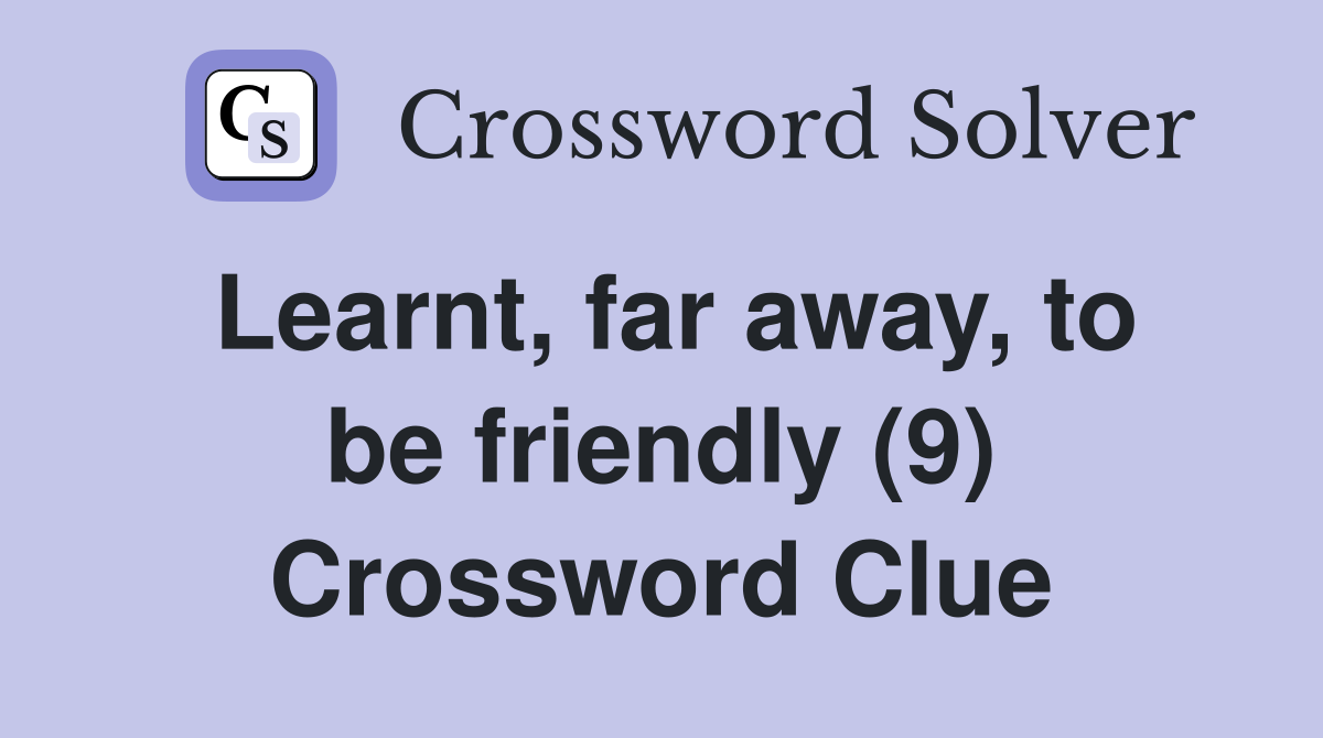 Learnt, far away, to be friendly (9) Crossword Clue