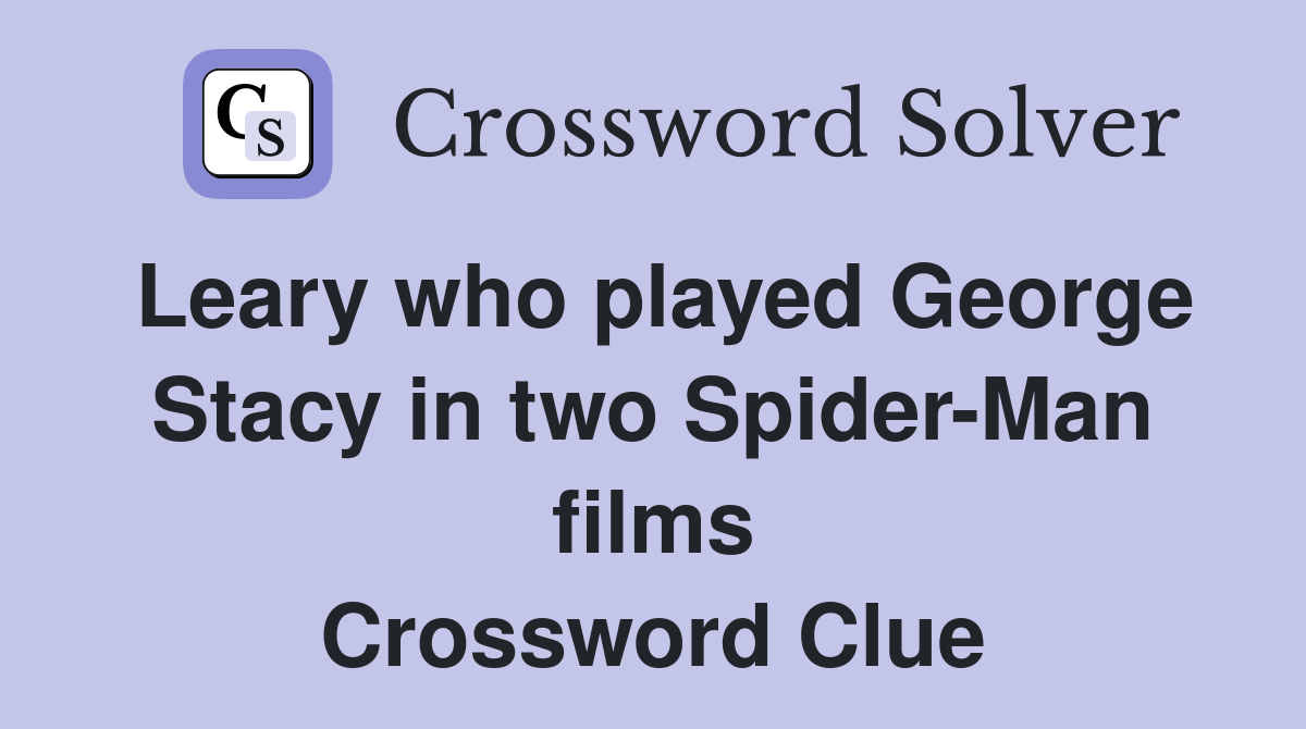 Leary who played George Stacy in two Spider-Man films Crossword Clue