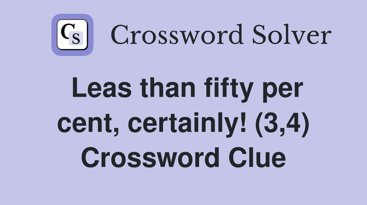 Leas than fifty per cent, certainly! (3,4) Crossword Clue