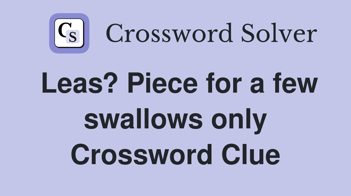 Leas? Piece for a few swallows only Crossword Clue