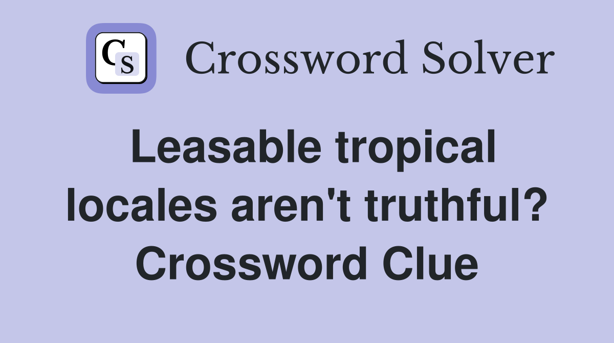 Leasable tropical locales aren't truthful? Crossword Clue