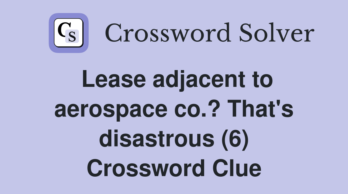 Lease adjacent to aerospace co.? That's disastrous (6) Crossword Clue