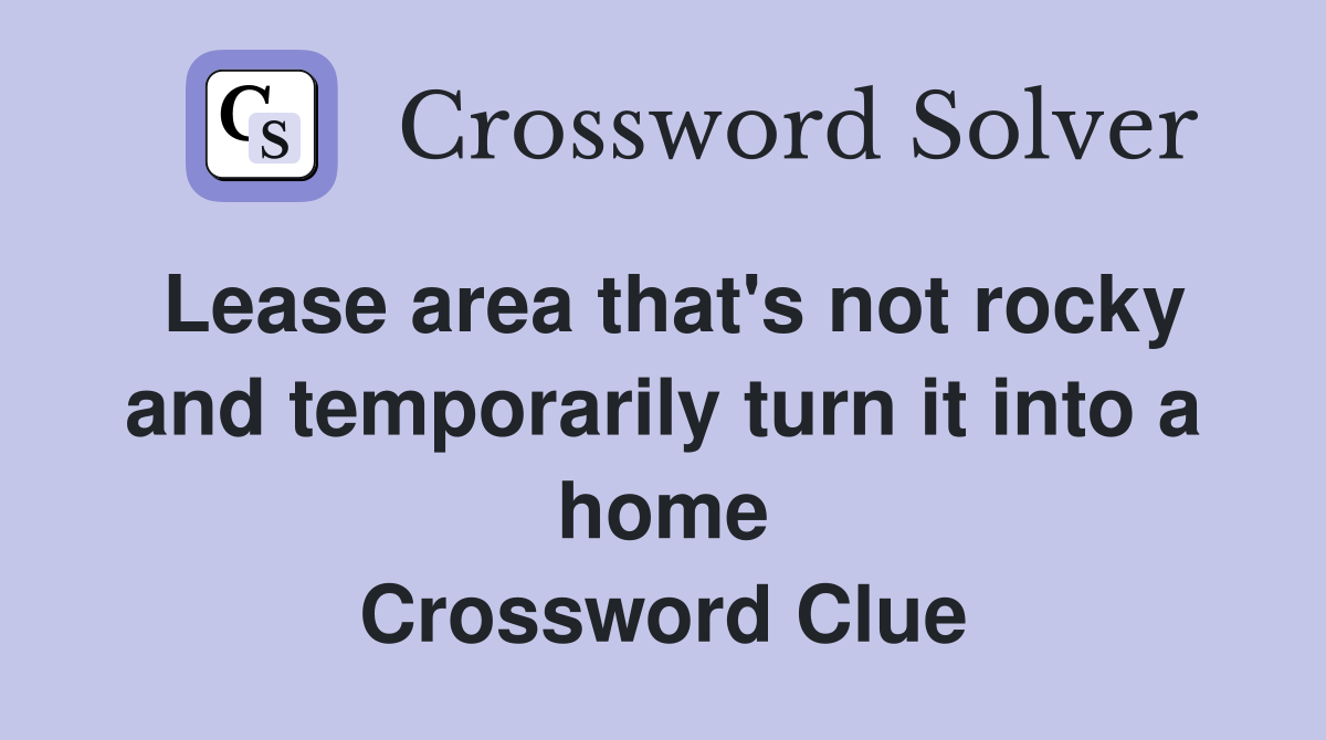 Lease area that's not rocky and temporarily turn it into a home Crossword Clue