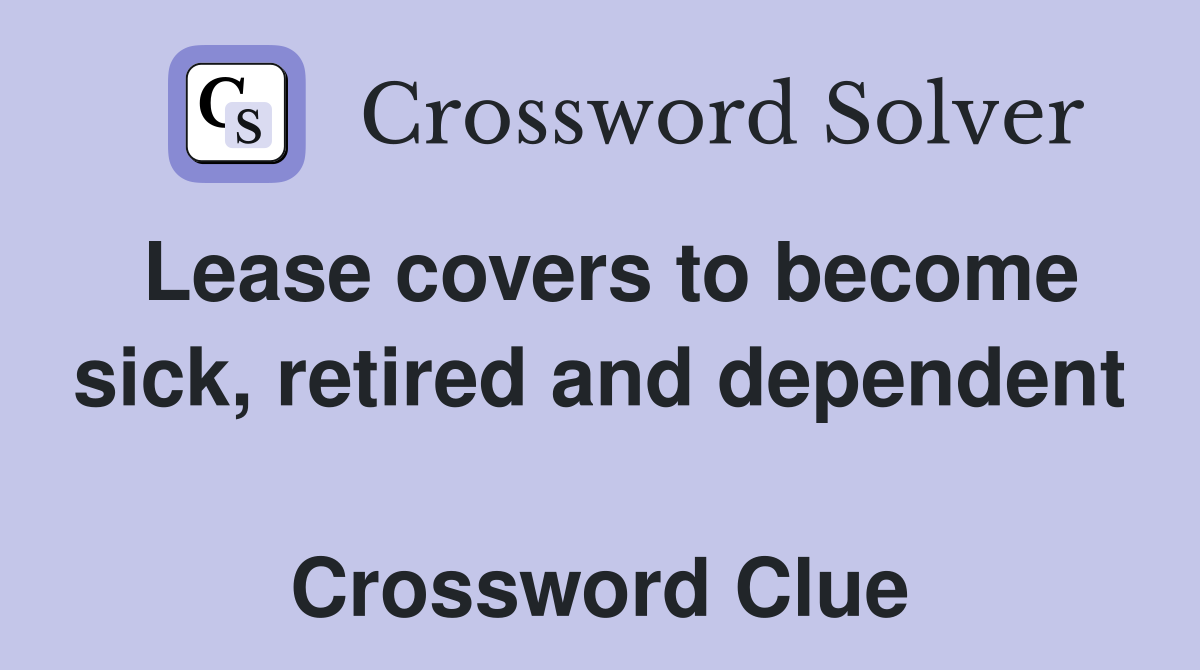 Lease covers to become sick, retired and dependent  Crossword Clue