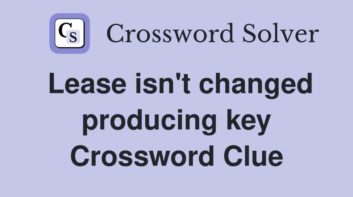 Lease isn't changed producing key Crossword Clue