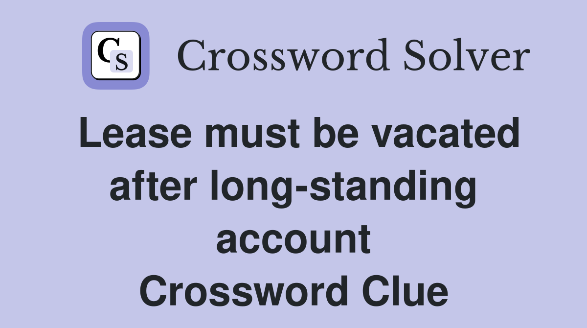 Lease must be vacated after long-standing account Crossword Clue