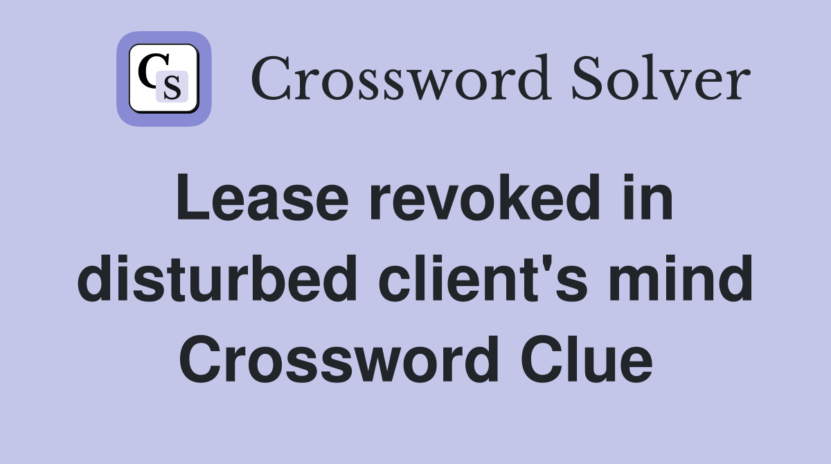 Lease revoked in disturbed client's mind Crossword Clue