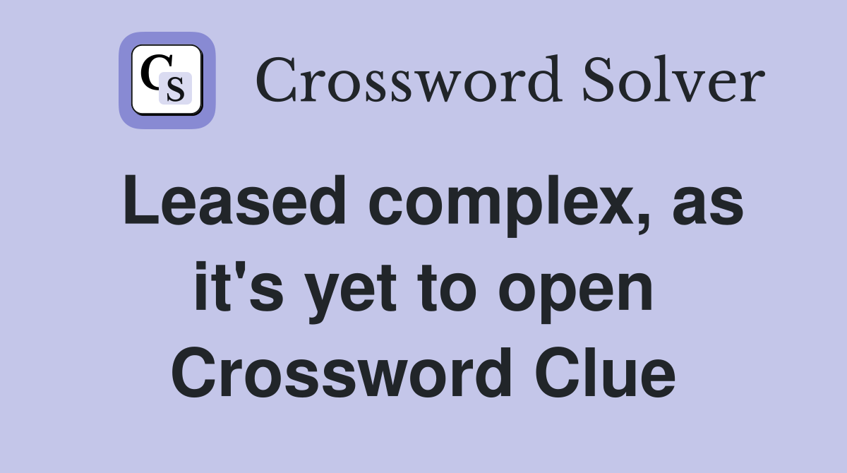 Leased complex, as it's yet to open Crossword Clue
