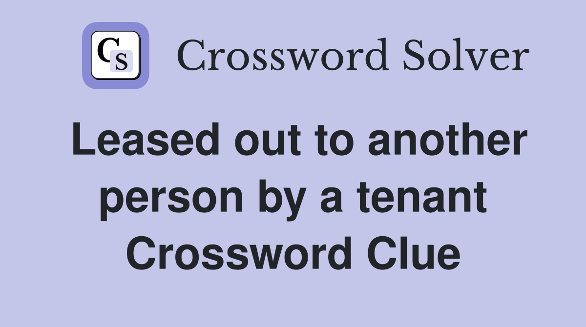 Leased out to another person by a tenant Crossword Clue