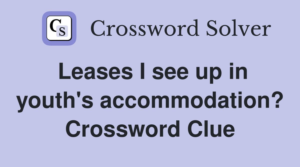 Leases I see up in youth's accommodation? Crossword Clue