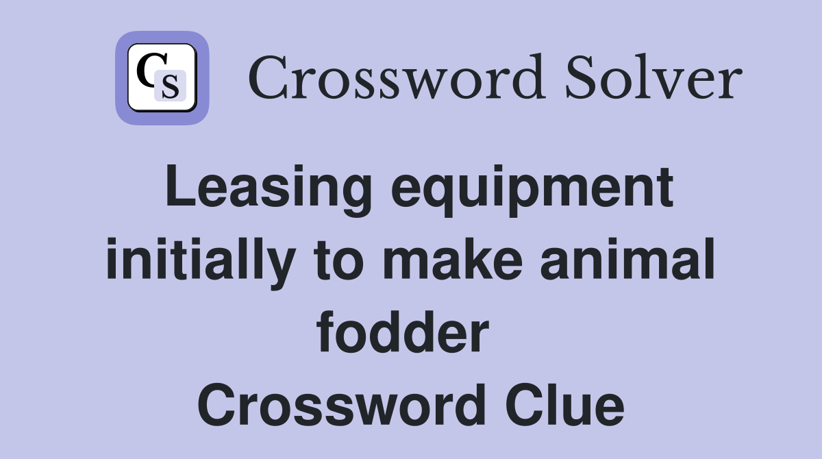 Leasing equipment initially to make animal fodder  Crossword Clue
