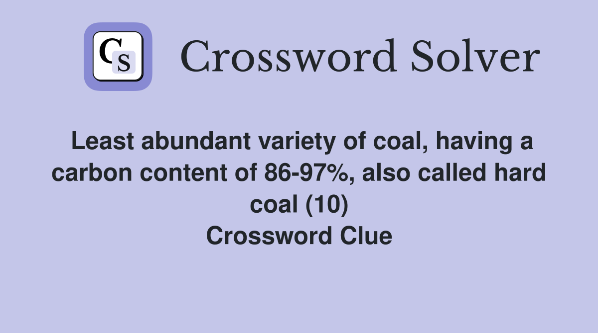 Least abundant variety of coal, having a carbon content of 86-97%, also called hard coal (10) Crossword Clue