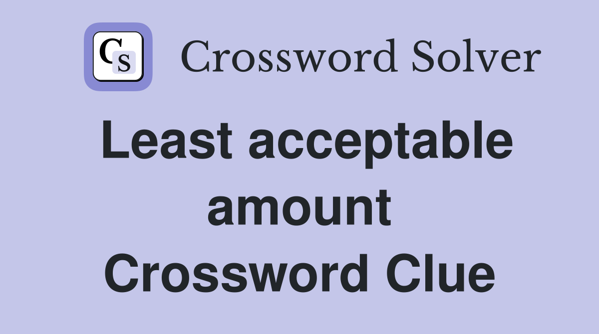 Least acceptable amount Crossword Clue