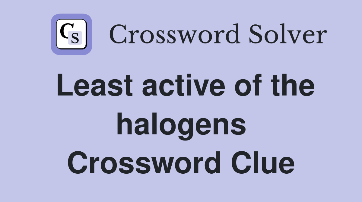 Least active of the halogens Crossword Clue