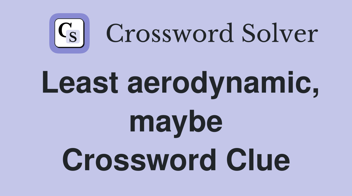 Least aerodynamic, maybe Crossword Clue
