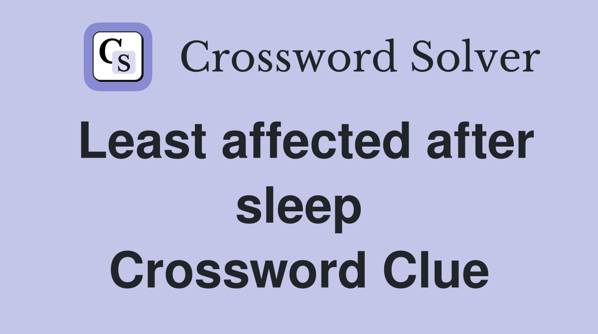 Least affected after sleep Crossword Clue