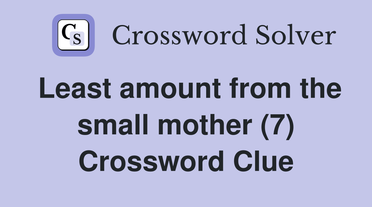 Least amount from the small mother (7) Crossword Clue