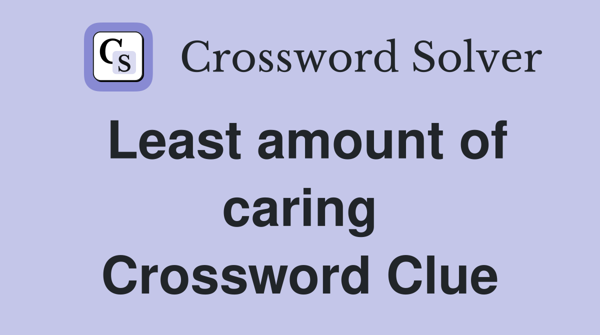 Least amount of caring Crossword Clue