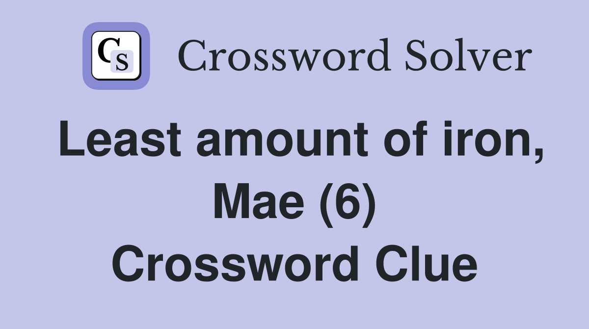 Least amount of iron, Mae (6) Crossword Clue