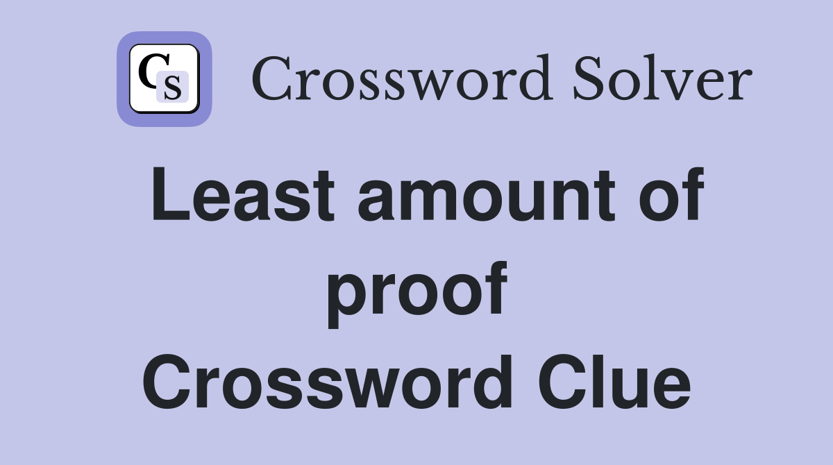 Least amount of proof Crossword Clue