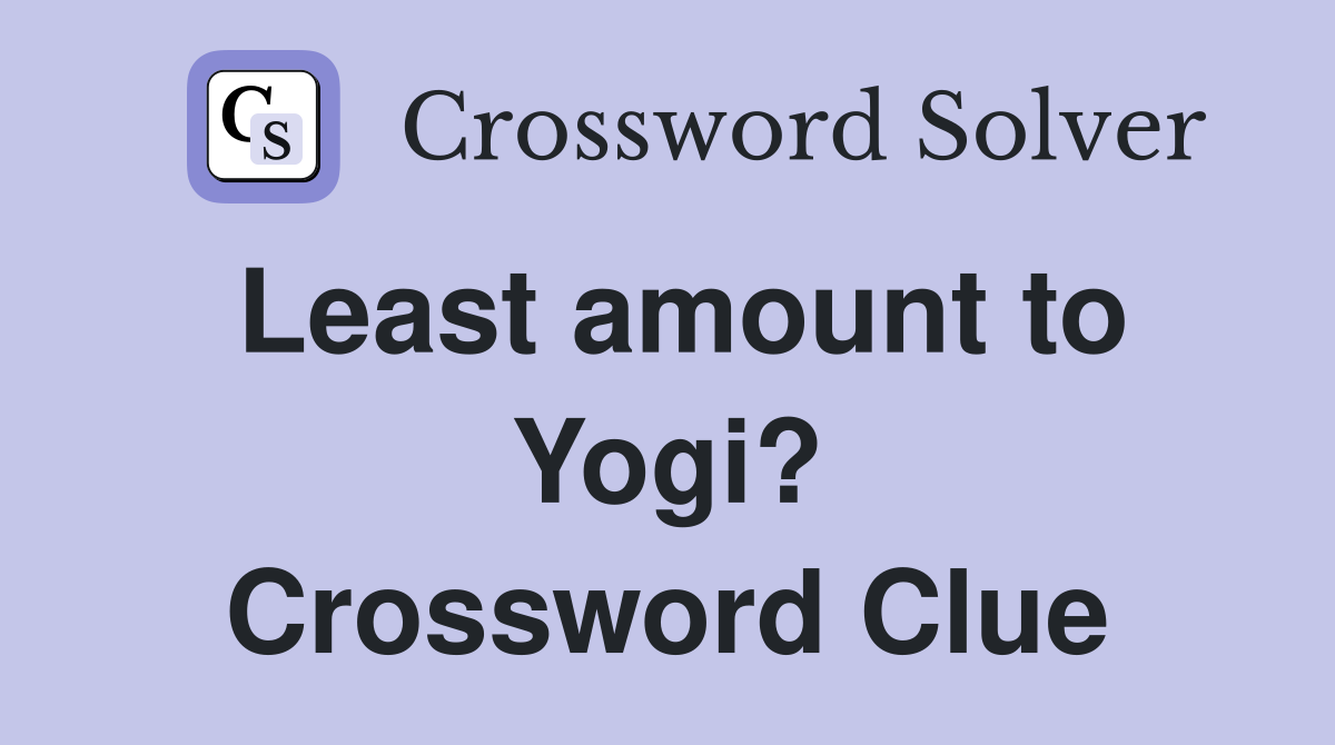 Least amount to Yogi? Crossword Clue