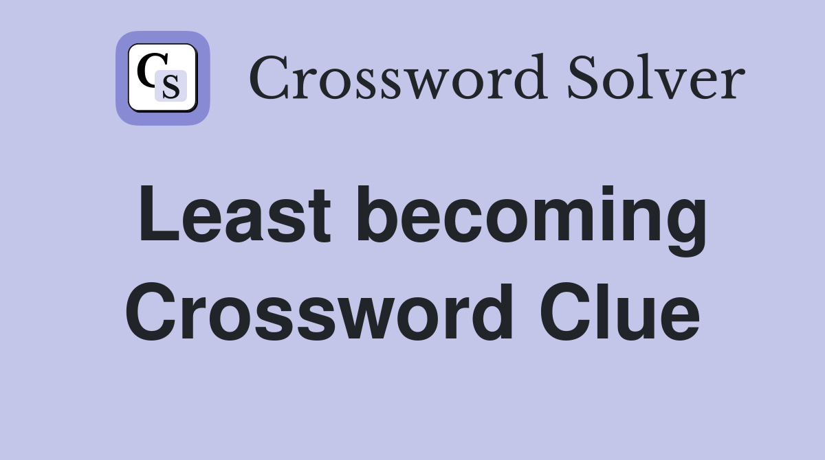 Least becoming Crossword Clue