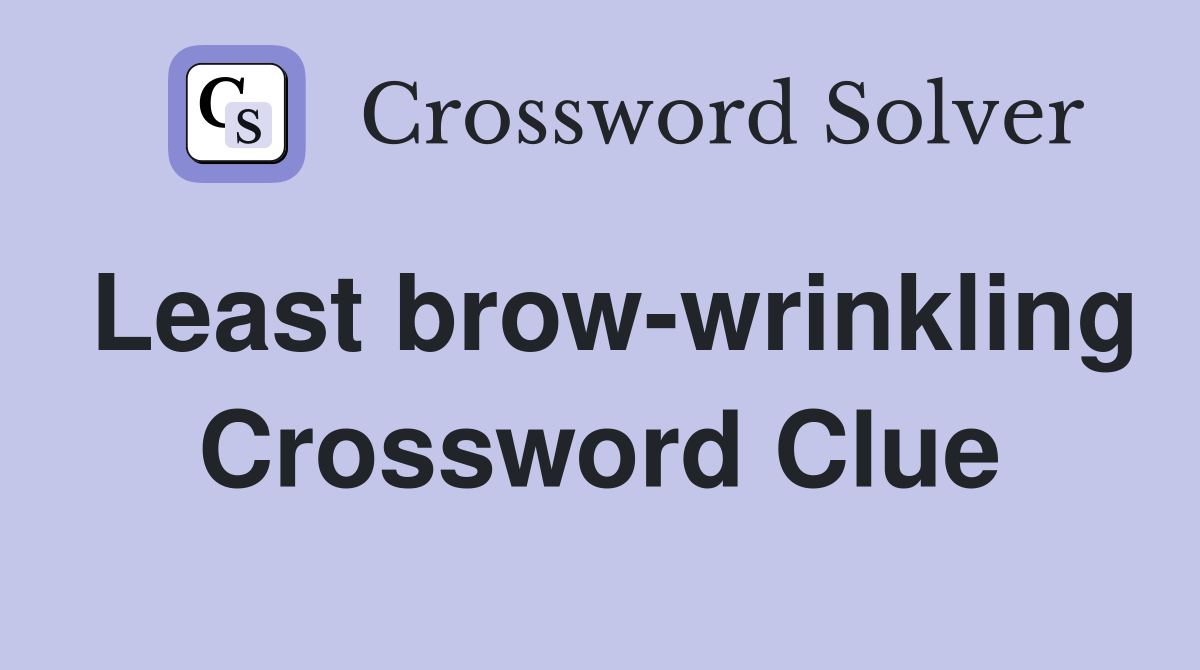 Least brow-wrinkling Crossword Clue