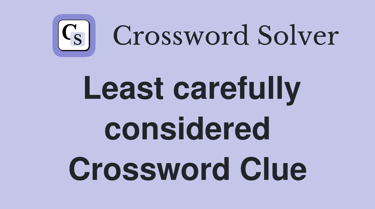 Least carefully considered Crossword Clue