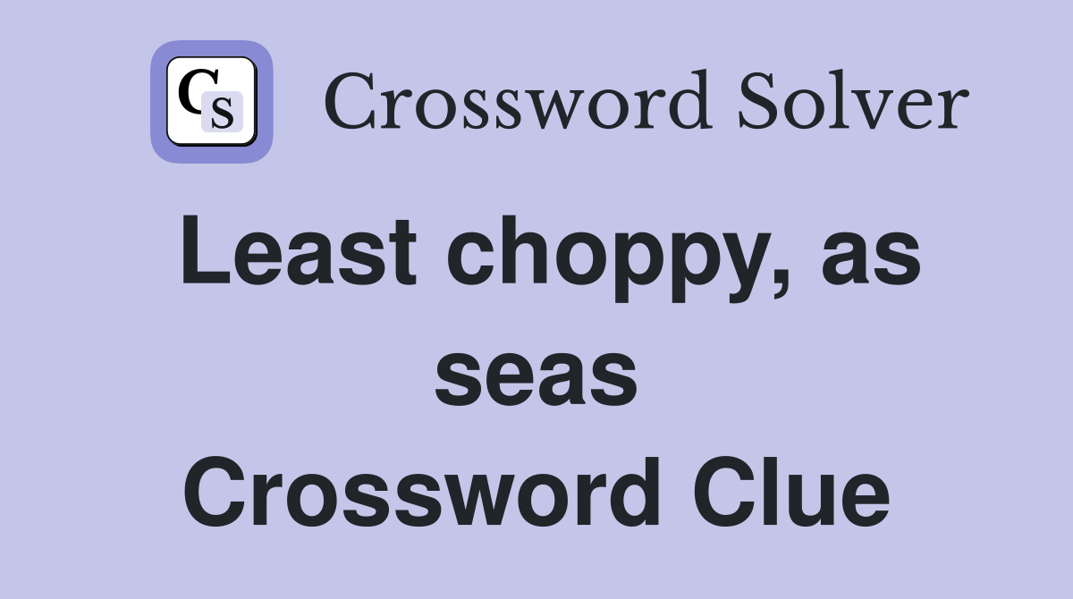 Least choppy, as seas Crossword Clue