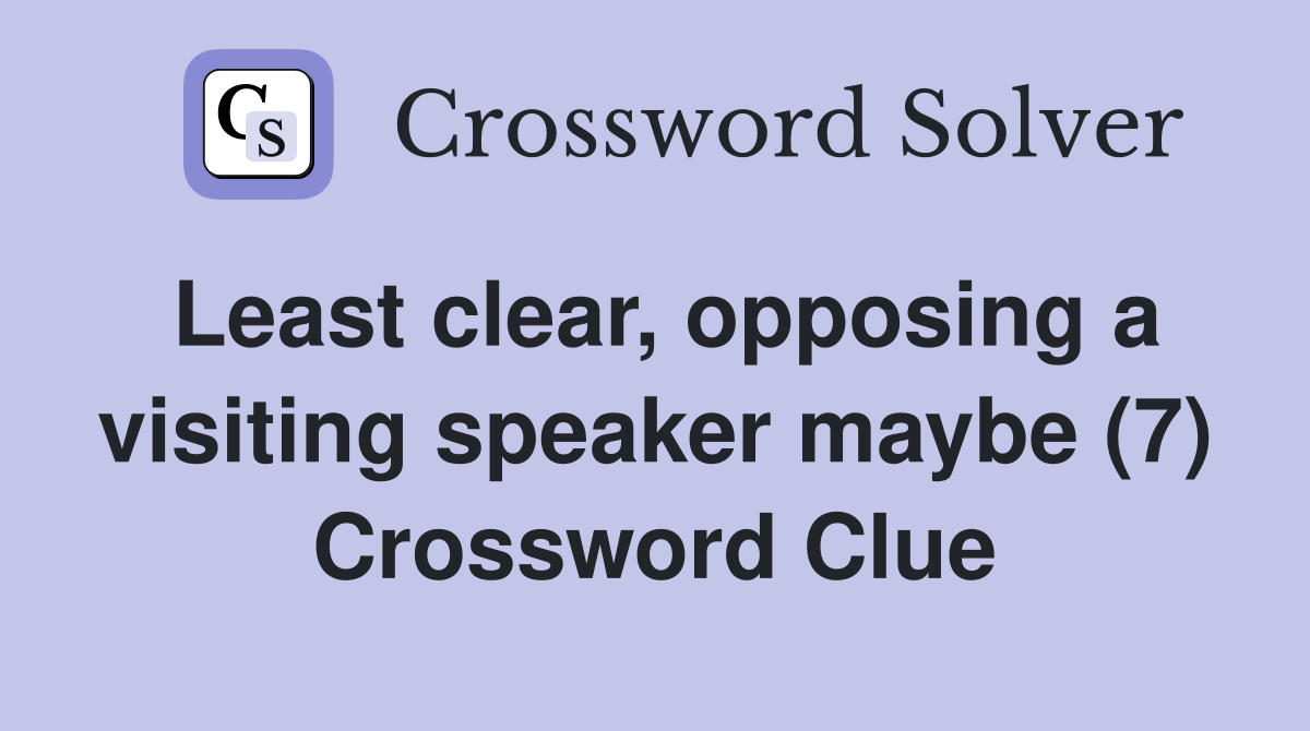 Least clear, opposing a visiting speaker maybe (7) Crossword Clue