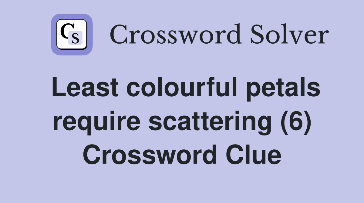 Least colourful petals require scattering (6) Crossword Clue