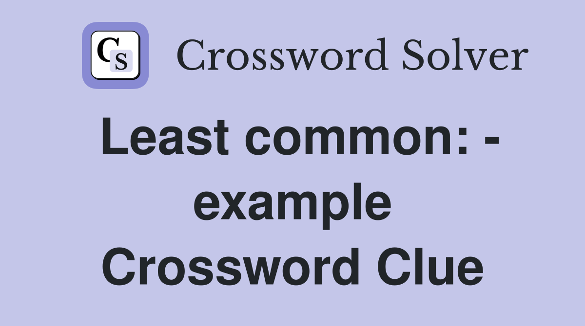Least common: - example Crossword Clue