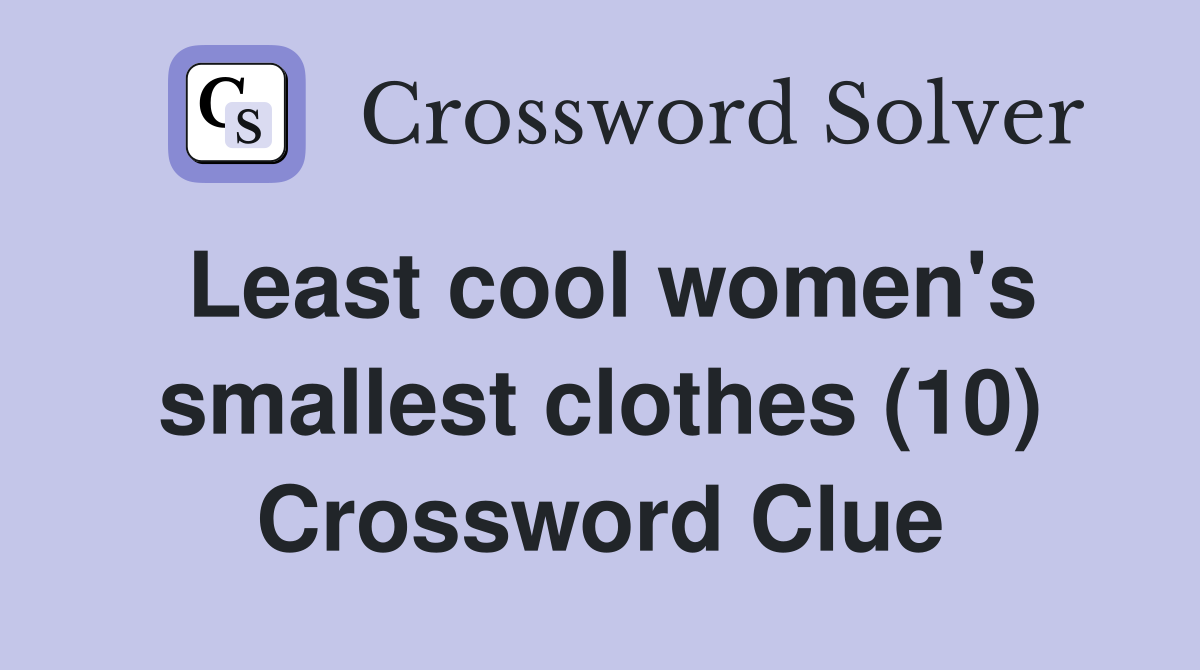 Least cool women's smallest clothes (10) Crossword Clue