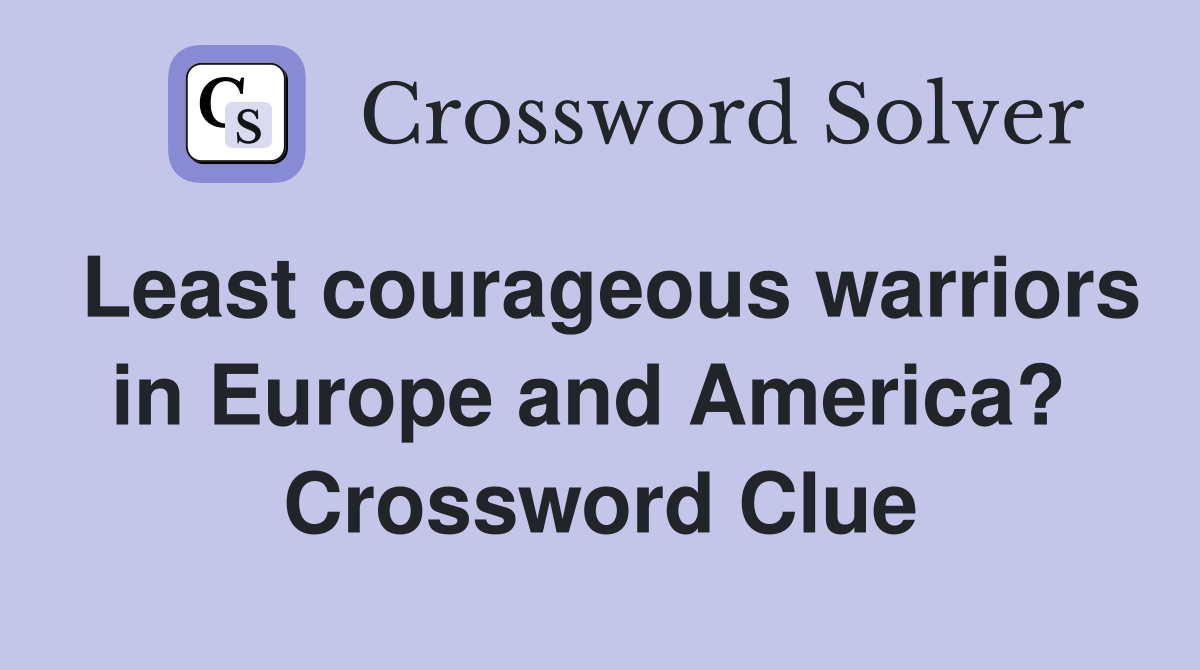 Least courageous warriors in Europe and America?  Crossword Clue