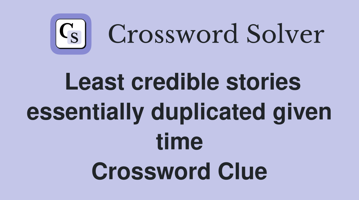 Least credible stories essentially duplicated given time Crossword Clue