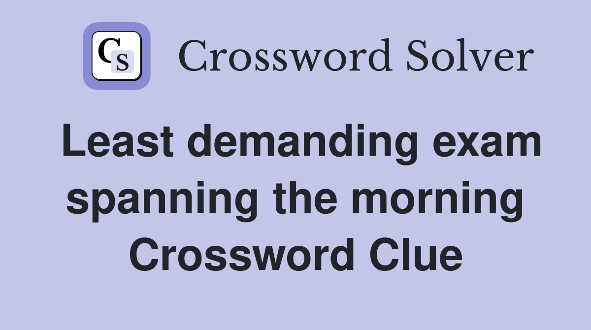 Least demanding exam spanning the morning Crossword Clue