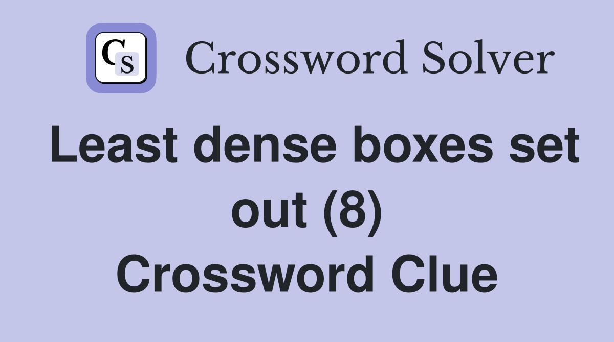 Least dense boxes set out (8) Crossword Clue