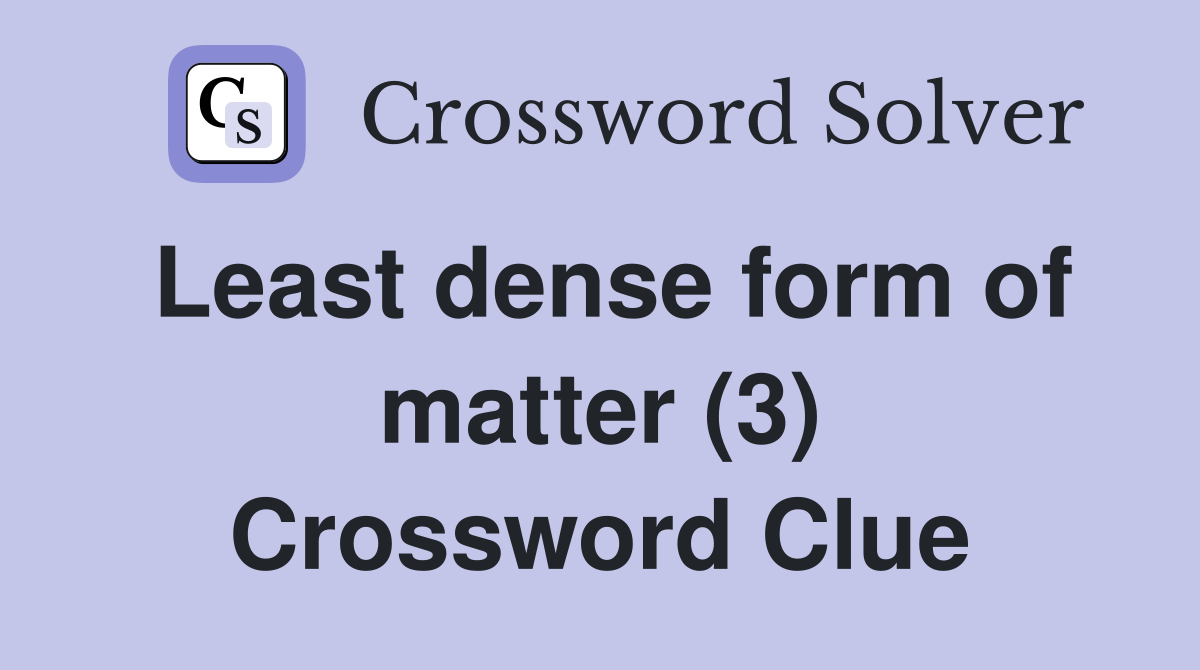 Least dense form of matter (3) Crossword Clue