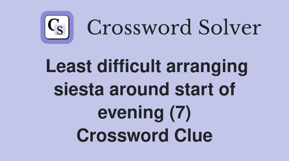 Least difficult arranging siesta around start of evening (7) Crossword Clue
