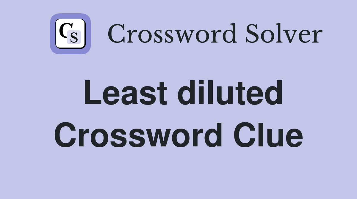 Least diluted Crossword Clue