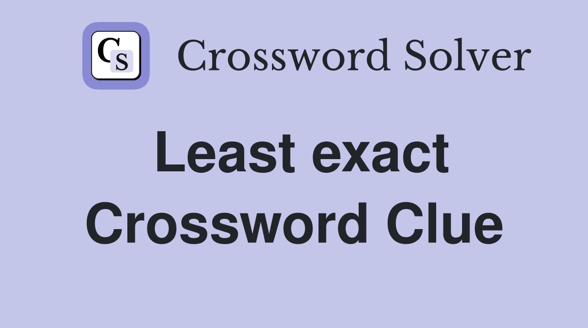 Least exact Crossword Clue