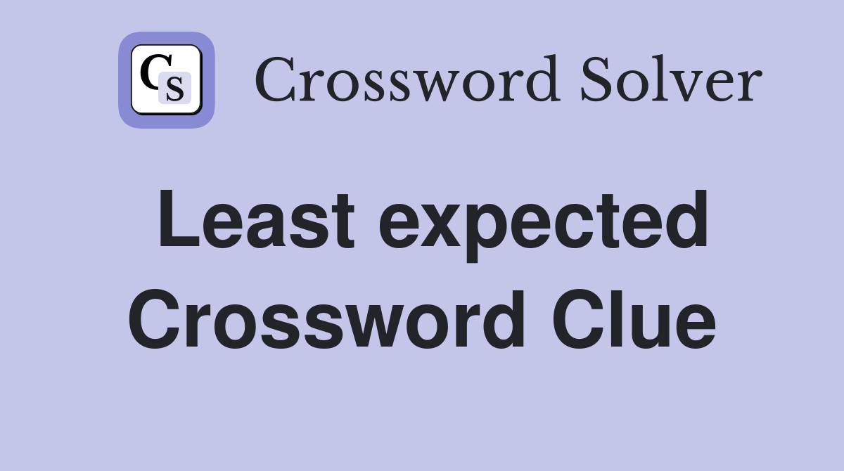 Least expected Crossword Clue