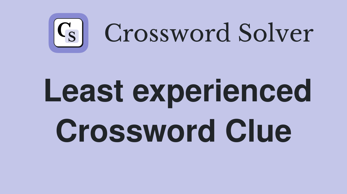 Least experienced Crossword Clue