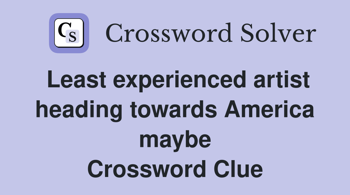 Least experienced artist heading towards America maybe Crossword Clue